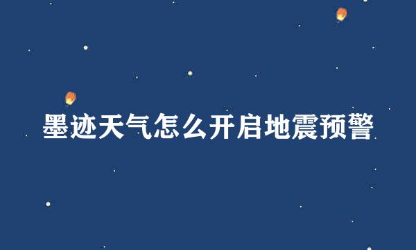 墨迹天气怎么开启地震预警