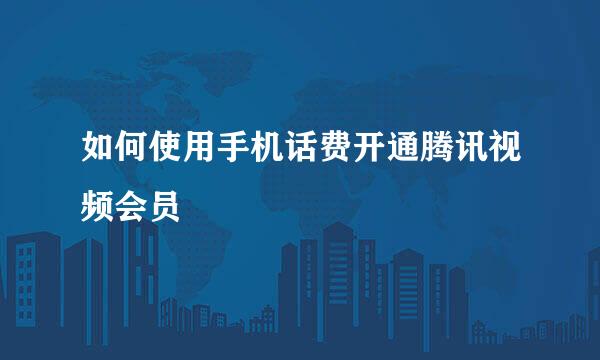 如何使用手机话费开通腾讯视频会员