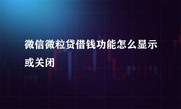 微信微粒贷借钱功能怎么显示或关闭