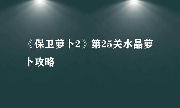 《保卫萝卜2》第25关水晶萝卜攻略
