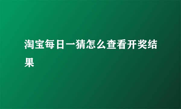 淘宝每日一猜怎么查看开奖结果