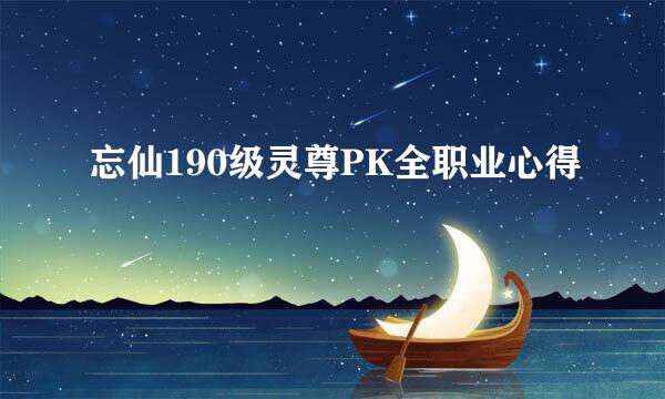 忘仙190级灵尊PK全职业心得
