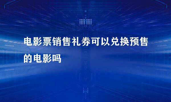 电影票销售礼券可以兑换预售的电影吗