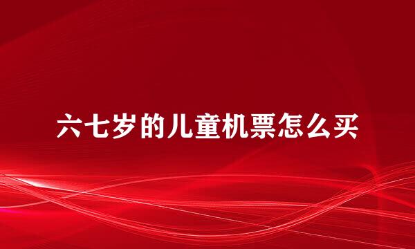 六七岁的儿童机票怎么买