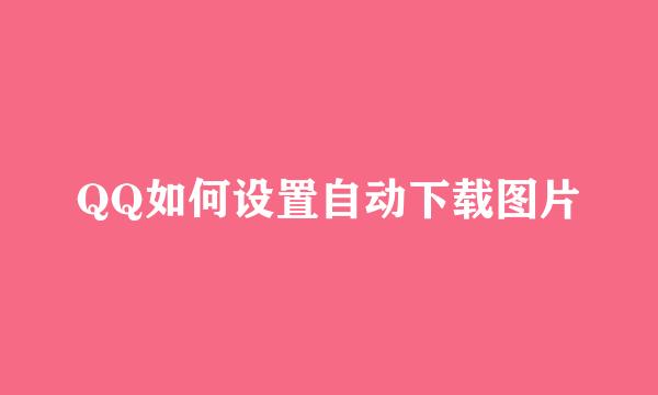 QQ如何设置自动下载图片