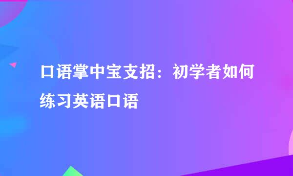 口语掌中宝支招：初学者如何练习英语口语