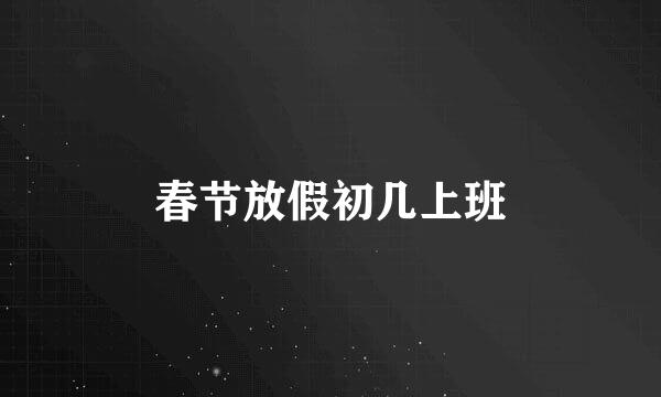 春节放假初几上班