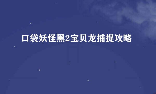 口袋妖怪黑2宝贝龙捕捉攻略