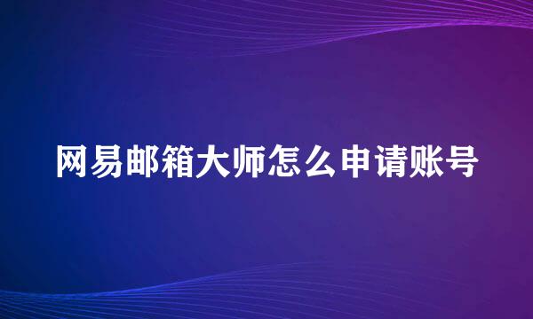 网易邮箱大师怎么申请账号