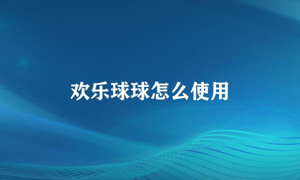 欢乐球球怎么使用