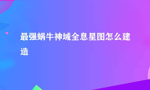 最强蜗牛神域全息星图怎么建造