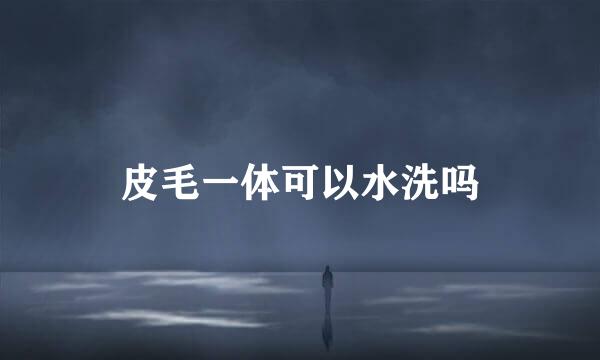 皮毛一体可以水洗吗