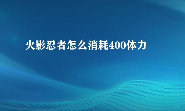 火影忍者怎么消耗400体力