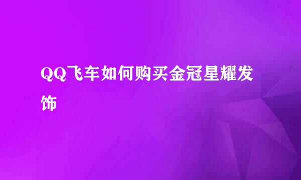 QQ飞车如何购买金冠星耀发饰