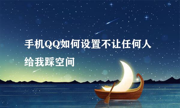 手机QQ如何设置不让任何人给我踩空间