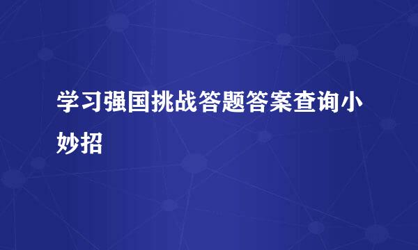学习强国挑战答题答案查询小妙招