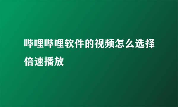 哔哩哔哩软件的视频怎么选择倍速播放