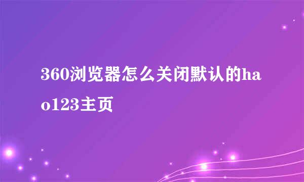 360浏览器怎么关闭默认的hao123主页