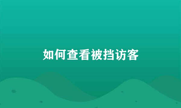 如何查看被挡访客
