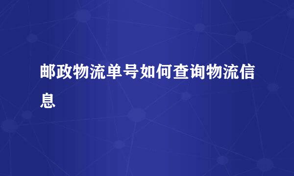 邮政物流单号如何查询物流信息