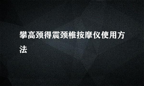 攀高颈得震颈椎按摩仪使用方法