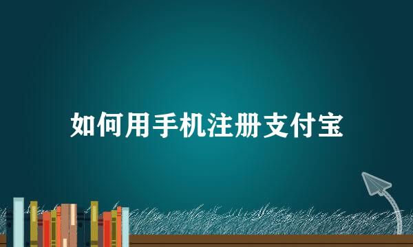 如何用手机注册支付宝