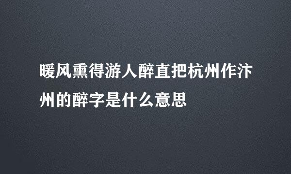 暖风熏得游人醉直把杭州作汴州的醉字是什么意思