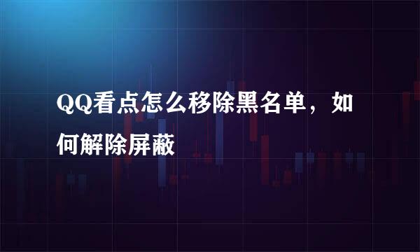 QQ看点怎么移除黑名单,如何解除屏蔽