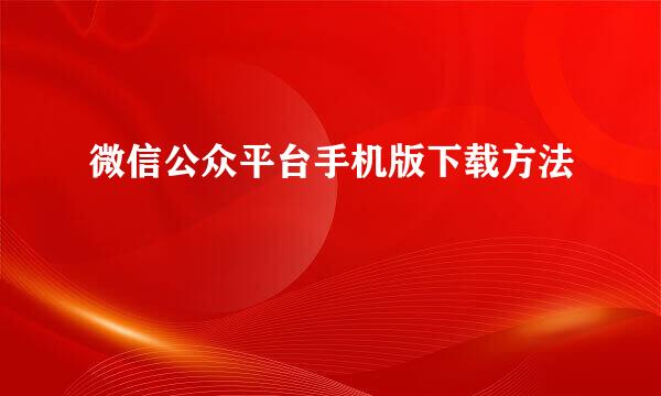 微信公众平台手机版下载方法