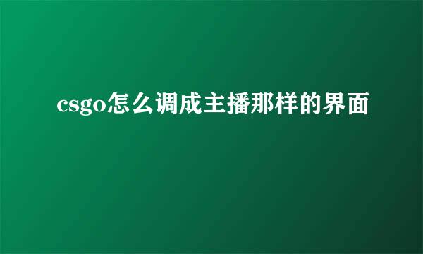 csgo怎么调成主播那样的界面