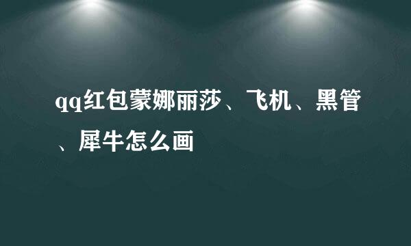 qq红包蒙娜丽莎、飞机、黑管、犀牛怎么画