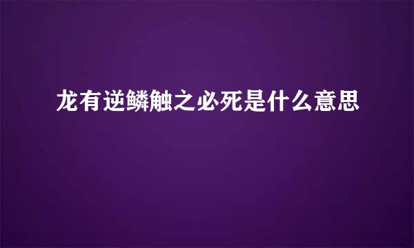 龙有逆鳞触之必死是什么意思