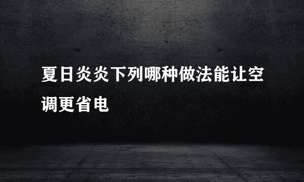夏日炎炎下列哪种做法能让空调更省电