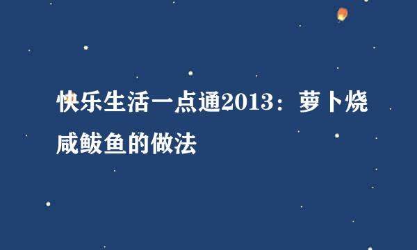 快乐生活一点通2013:萝卜烧咸鲅鱼的做法