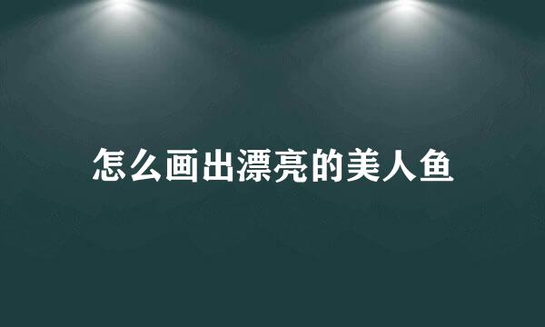 怎么画出漂亮的美人鱼