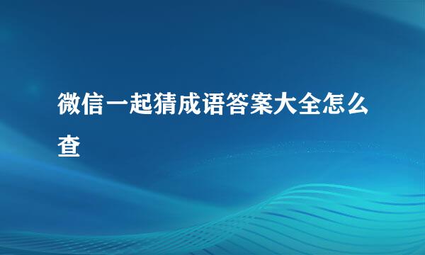 微信一起猜成语答案大全怎么查