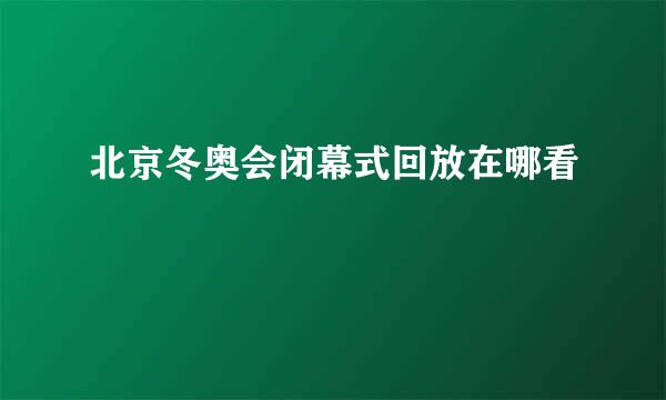 北京冬奥会闭幕式回放在哪看