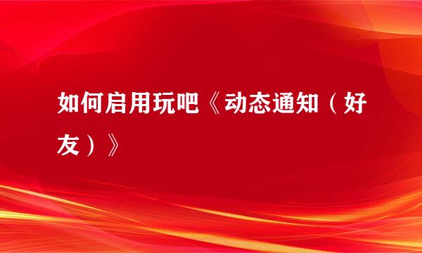 如何启用玩吧《动态通知（好友）》