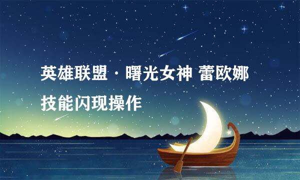 英雄联盟·曙光女神 蕾欧娜技能闪现操作
