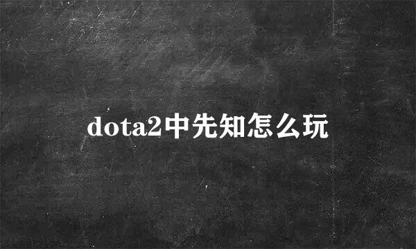 dota2中先知怎么玩