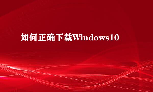 如何正确下载Windows10