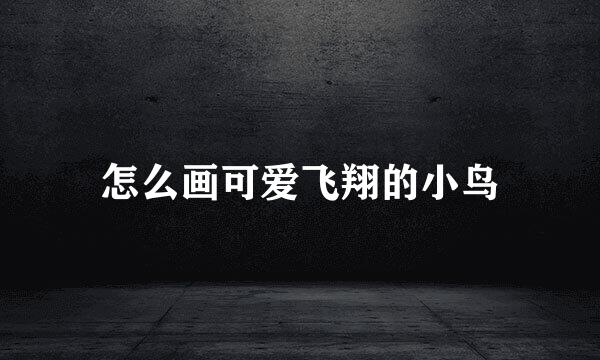 怎么画可爱飞翔的小鸟