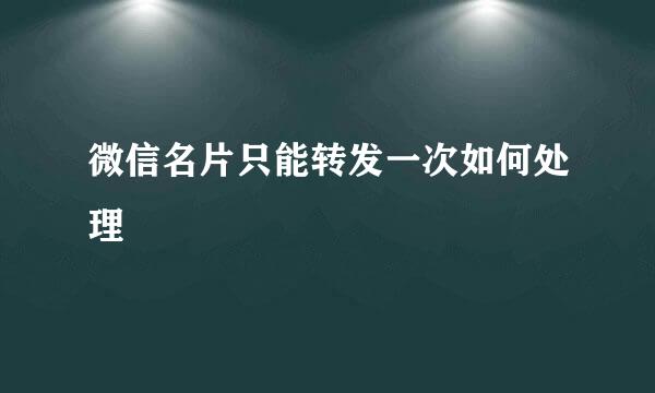 微信名片只能转发一次如何处理