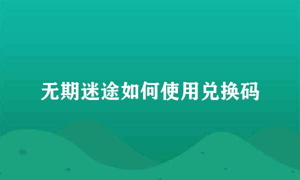 无期迷途如何使用兑换码