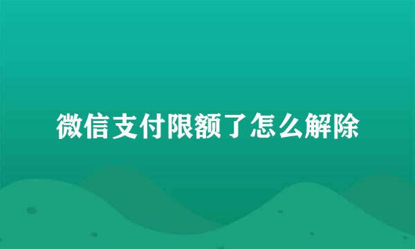 微信支付限额了怎么解除
