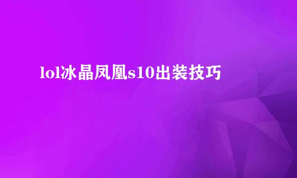 lol冰晶凤凰s10出装技巧