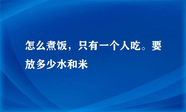 怎么煮饭，只有一个人吃。要放多少水和米