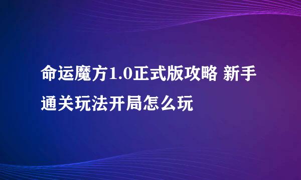 命运魔方1.0正式版攻略 新手通关玩法开局怎么玩