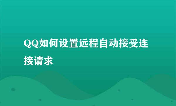 QQ如何设置远程自动接受连接请求