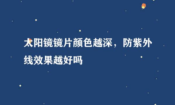 太阳镜镜片颜色越深，防紫外线效果越好吗